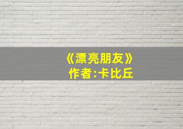 《漂亮朋友》 作者:卡比丘